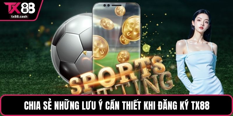 Chia sẻ những lưu ý cần thiết khi đăng ký TX88