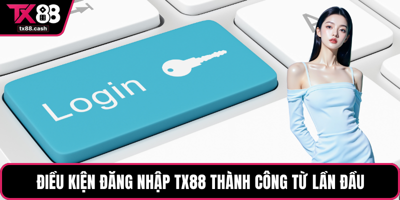 Điều kiện Đăng nhập TX88 thành công từ lần đầu